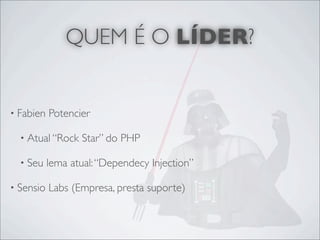 QUEM É O LÍDER?


• Fabien   Potencier

  • Atual “Rock   Star” do PHP

  • Seu    lema atual: “Dependecy Injection”

• Sensio   Labs (Empresa, presta suporte)
 