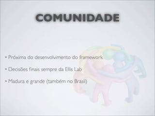 COMUNIDADE


• Próxima   do desenvolvimento do framework

• Decisões   ﬁnais sempre da Ellis Lab

• Madura    e grande (também no Brasil)
 