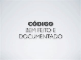 CÓDIGO
  BEM FEITO E
DOCUMENTADO
 