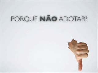 PORQUE NÃO ADOTAR?
 
