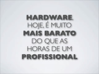 HARDWARE,
 HOJE, É MUITO
MAIS BARATO
  DO QUE AS
 HORAS DE UM
PROFISSIONAL
 