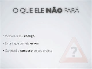 O QUE ELE NÃO FARÁ


• Melhorará   seu código

• Evitará   que cometa erros

• Garantirá   o sucesso do seu projeto
 
