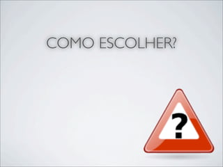 COMO ESCOLHER?
 