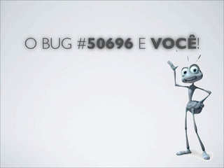 O BUG #50696 E VOCÊ!
 