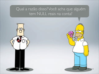 Qual a razão disso? Você acha que alguém
        tem NULL reais na conta?
 
