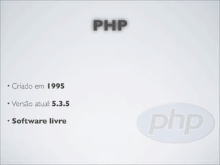 PHP


• Criado   em 1995

• Versão   atual: 5.3.5

• Software     livre
 