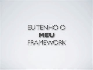 EU TENHO O
    MEU
FRAMEWORK
 