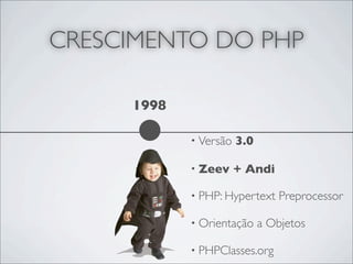 CRESCIMENTO DO PHP

     1998

            • Versão   3.0

            • Zeev     + Andi

            • PHP: Hypertext     Preprocessor

            • Orientação     a Objetos

            • PHPClasses.org
 