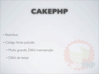 CAKEPHP


• Restritivo

• Código      fonte poluído

  • Muito     grande. Difícil manutenção

  • Difícil   de testar
 