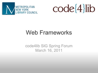 Web Frameworks

code4lib SIG Spring Forum
     March 16, 2011
 