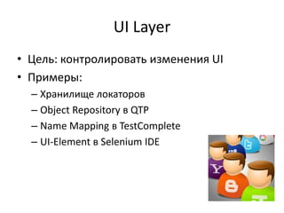 UI Layer<br />Цель: контролировать изменения UI<br />Примеры:<br />Хранилище локаторов<br />Object Repository в QTP<br />N...