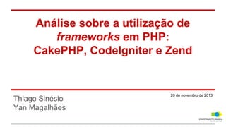 Análise sobre a utilização de
frameworks em PHP:
CakePHP, CodeIgniter e Zend

Thiago Sinésio
Yan Magalhães

20 de novembro de 2013

 