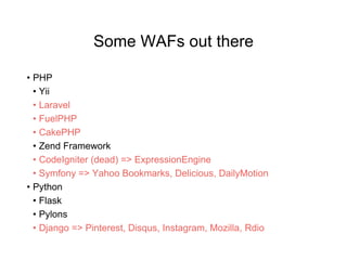 Some WAFs out there
• PHP
• Yii
• Laravel
• FuelPHP
• CakePHP
• Zend Framework
• CodeIgniter (dead) => ExpressionEngine
• Symfony => Yahoo Bookmarks, Delicious, DailyMotion
• Python
• Flask
• Pylons
• Django => Pinterest, Disqus, Instagram, Mozilla, Rdio
 