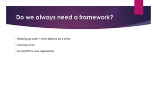 Do we always need a framework?
 