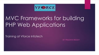 MVC Frameworks for building
PHP Web Applications
Training at Vforce Infotech
BY PRUDHVI REDDY
 