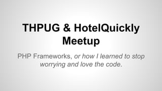 THPUG & HotelQuickly
Meetup
PHP Frameworks, or how I learned to stop
worrying and love the code.
 