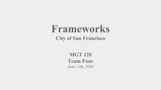 Frameworks
City of San Francisco
MGT 120
Team Four
June 11th, 2020
 