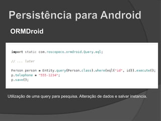 ORMDroid

Utilização de uma query para pesquisa. Alteração de dados e salvar instancia.

 