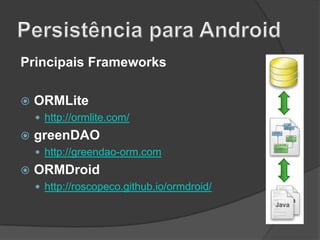 Principais Frameworks


ORMLite
 http://ormlite.com/



greenDAO
 http://greendao-orm.com



ORMDroid
 http://roscopeco.github.io/ormdroid/

 