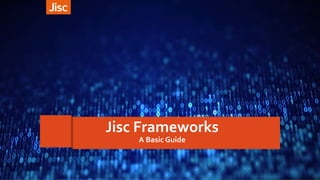 Jisc Frameworks
A Basic Guide
 