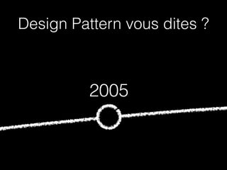 Design Pattern vous dites ? 
2005 
 