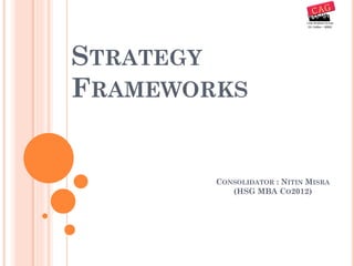 STRATEGY
FRAMEWORKS
CONSOLIDATOR : NITIN MISRA
(HSG MBA CO2012)
 