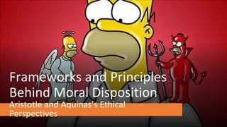 Frameworks and Principles
Behind Moral Disposition
Aristotle and Aquinas’s Ethical
Perspectives
 