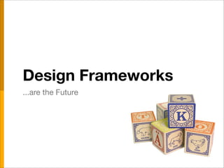 Design Frameworks
...are the Future
 