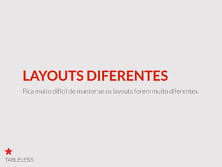 LAYOUTS DIFERENTES
Fica muito difícil de manter se os layouts forem muito diferentes.
 