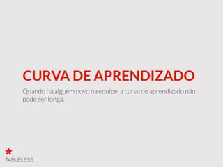 CURVA DE APRENDIZADO
Quando há alguém novo na equipe, a curva de aprendizado não
pode ser longa.
 