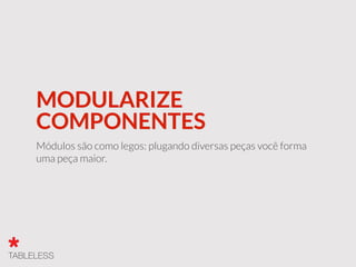 MODULARIZE
COMPONENTES
Módulos são como legos: plugando diversas peças você forma
uma peça maior.
 