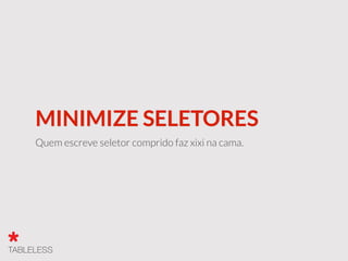 MINIMIZE SELETORES
Quem escreve seletor comprido faz xixi na cama.
 