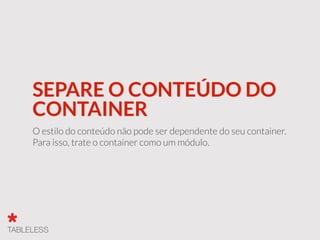 SEPARE O CONTEÚDO DO
CONTAINER
O estilo do conteúdo não pode ser dependente do seu container.
Para isso, trate o container como um módulo.
 