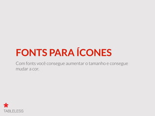 FONTS PARA ÍCONES
Com fonts você consegue aumentar o tamanho e consegue
mudar a cor.
 