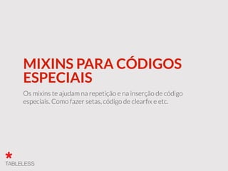 MIXINS PARA CÓDIGOS
ESPECIAIS
Os mixins te ajudam na repetição e na inserção de código
especiais. Como fazer setas, código de clearﬁx e etc.
 