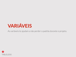 VARIÁVEIS
As variáveis te ajudam a não perder o padrão durante o projeto.
 