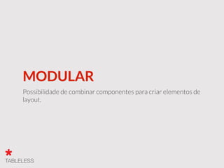 MODULAR
Possibilidade de combinar componentes para criar elementos de
layout.
 