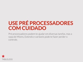 USE PRÉ PROCESSADORES
COM CUIDADO
Pré processadores podem te ajudar em diversas tarefas, mas a
sopa de Mixins, Extends e variáveis pode te fazer perder o
controle.
 