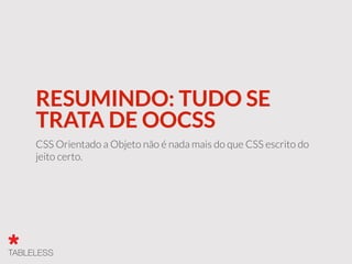 RESUMINDO: TUDO SE
TRATA DE OOCSS
CSS Orientado a Objeto não é nada mais do que CSS escrito do
jeito certo.
 