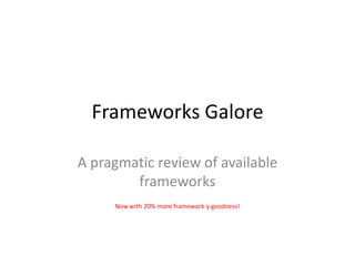 Frameworks Galore

A pragmatic review of available
        frameworks
     Now with 20% more framework-y goodness!
 