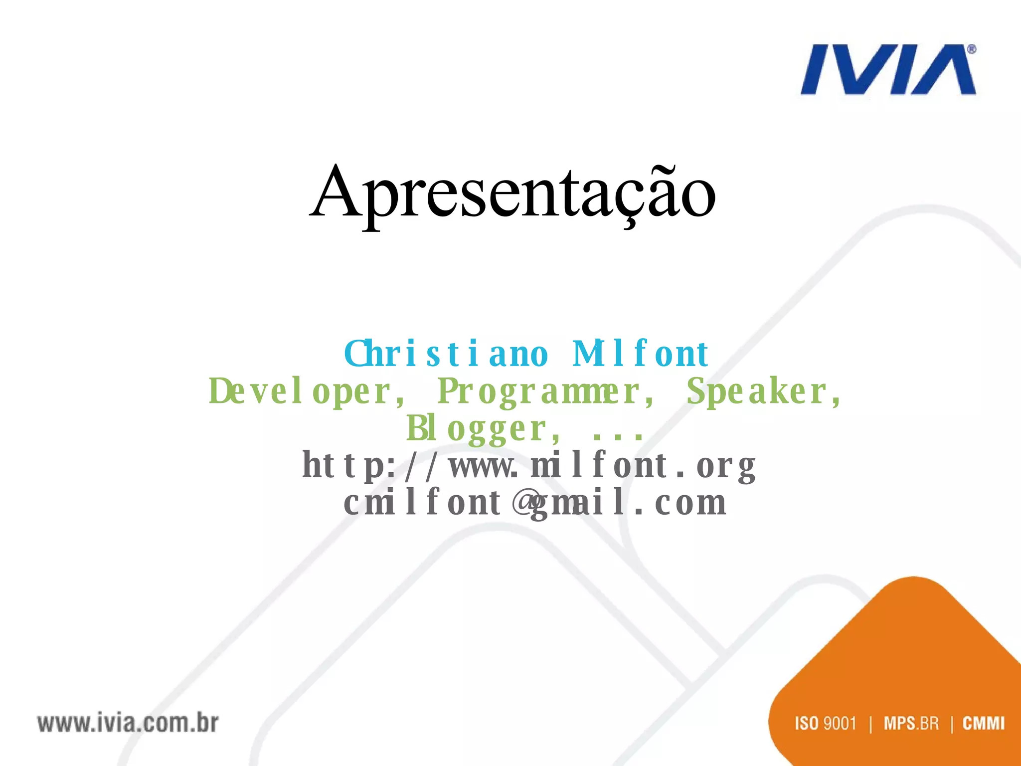 Christiano Milfont Developer, Programmer, Speaker, Blogger, ... http://www.milfont.org [email_address] Apresentação 