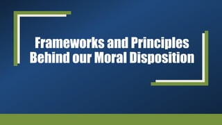 Frameworks and Principles
Behind our Moral Disposition
 