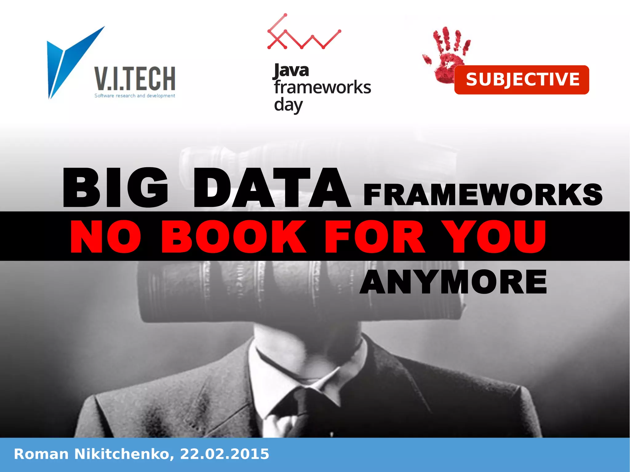 Roman Nikitchenko, 22.02.2015
SUBJECTIVE
BIG DATA
NO BOOK FOR YOU
ANYMORE
FRAMEWORKS
 