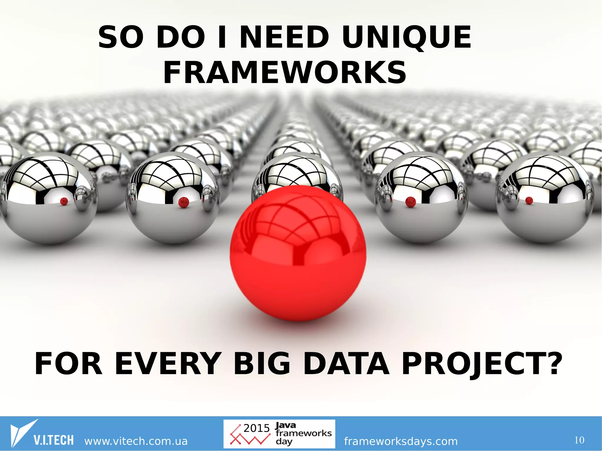 10
SO DO I NEED UNIQUE
FRAMEWORKS
FOR EVERY BIG DATA PROJECT?
 