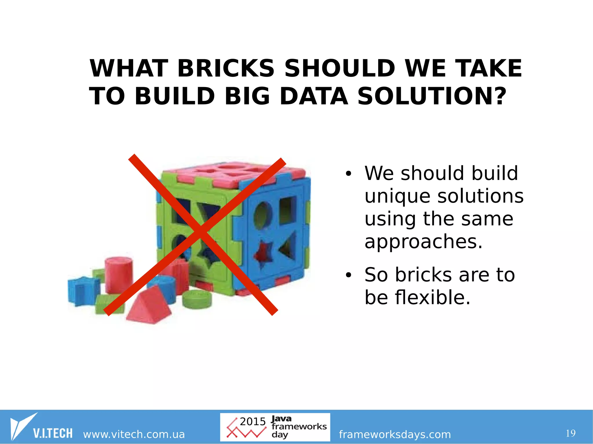 19
WHAT BRICKS SHOULD WE TAKE
TO BUILD BIG DATA SOLUTION?
● We should build
unique solutions
using the same
approaches.
● So bricks are to
be flexible.
 