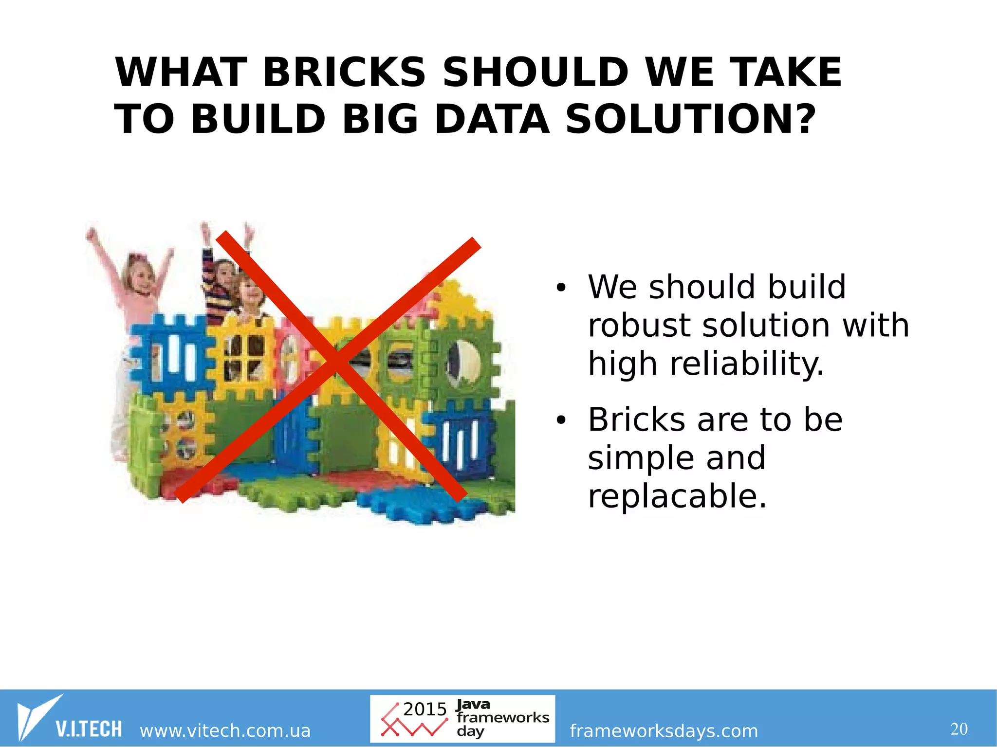20
WHAT BRICKS SHOULD WE TAKE
TO BUILD BIG DATA SOLUTION?
● We should build
robust solution with
high reliability.
● Bricks are to be
simple and
replacable.
 
