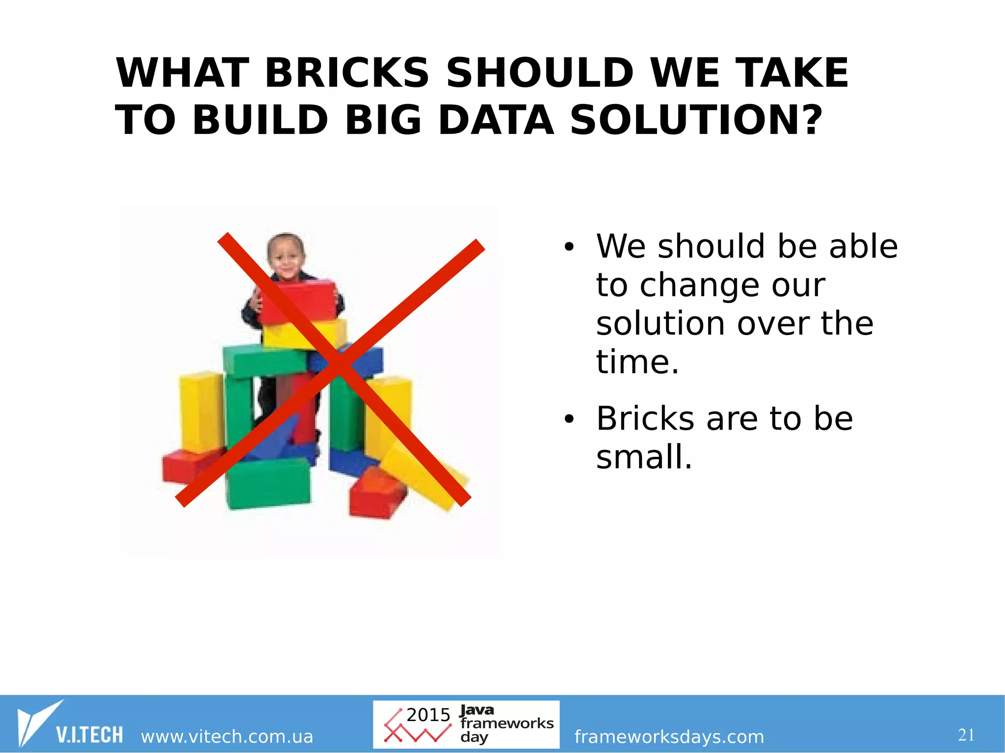 21
WHAT BRICKS SHOULD WE TAKE
TO BUILD BIG DATA SOLUTION?
● We should be able
to change our
solution over the
time.
● Bricks are to be
small.
 