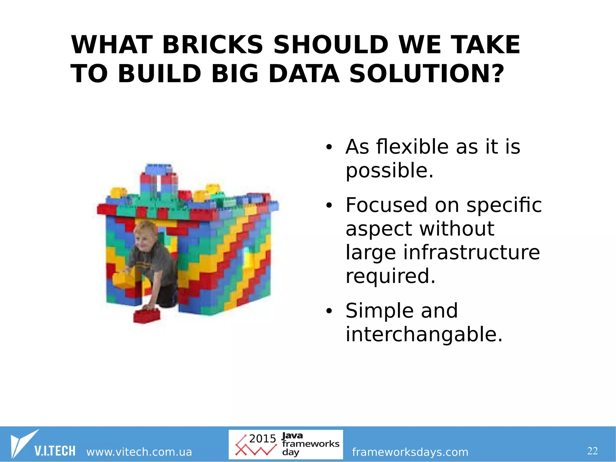 22
WHAT BRICKS SHOULD WE TAKE
TO BUILD BIG DATA SOLUTION?
● As flexible as it is
possible.
● Focused on specific
aspect without
large infrastructure
required.
● Simple and
interchangable.
 