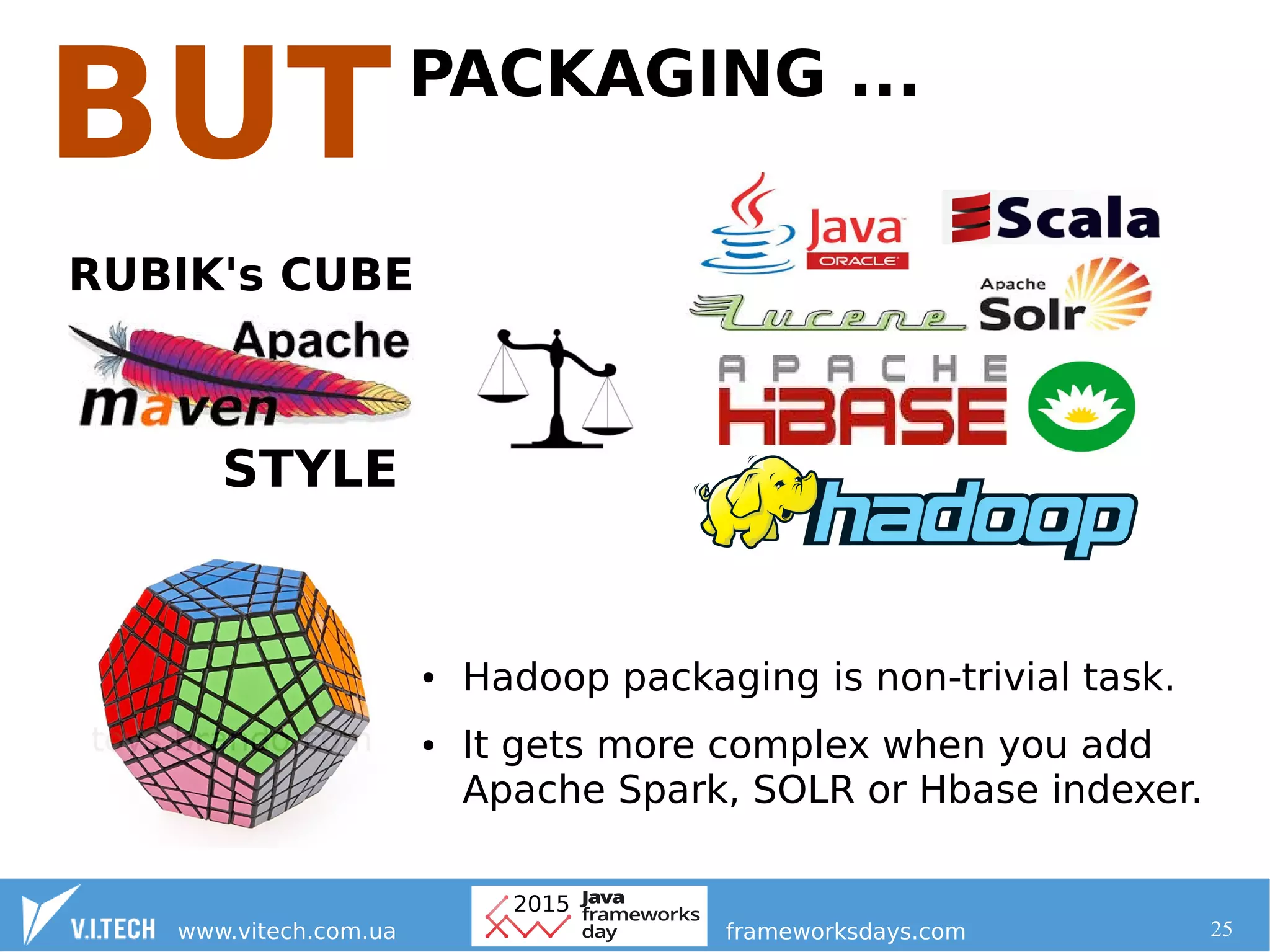 25
PACKAGING ...
RUBIK's CUBE
STYLE
● Hadoop packaging is non-trivial task.
● It gets more complex when you add
Apache Spark, SOLR or Hbase indexer.
 