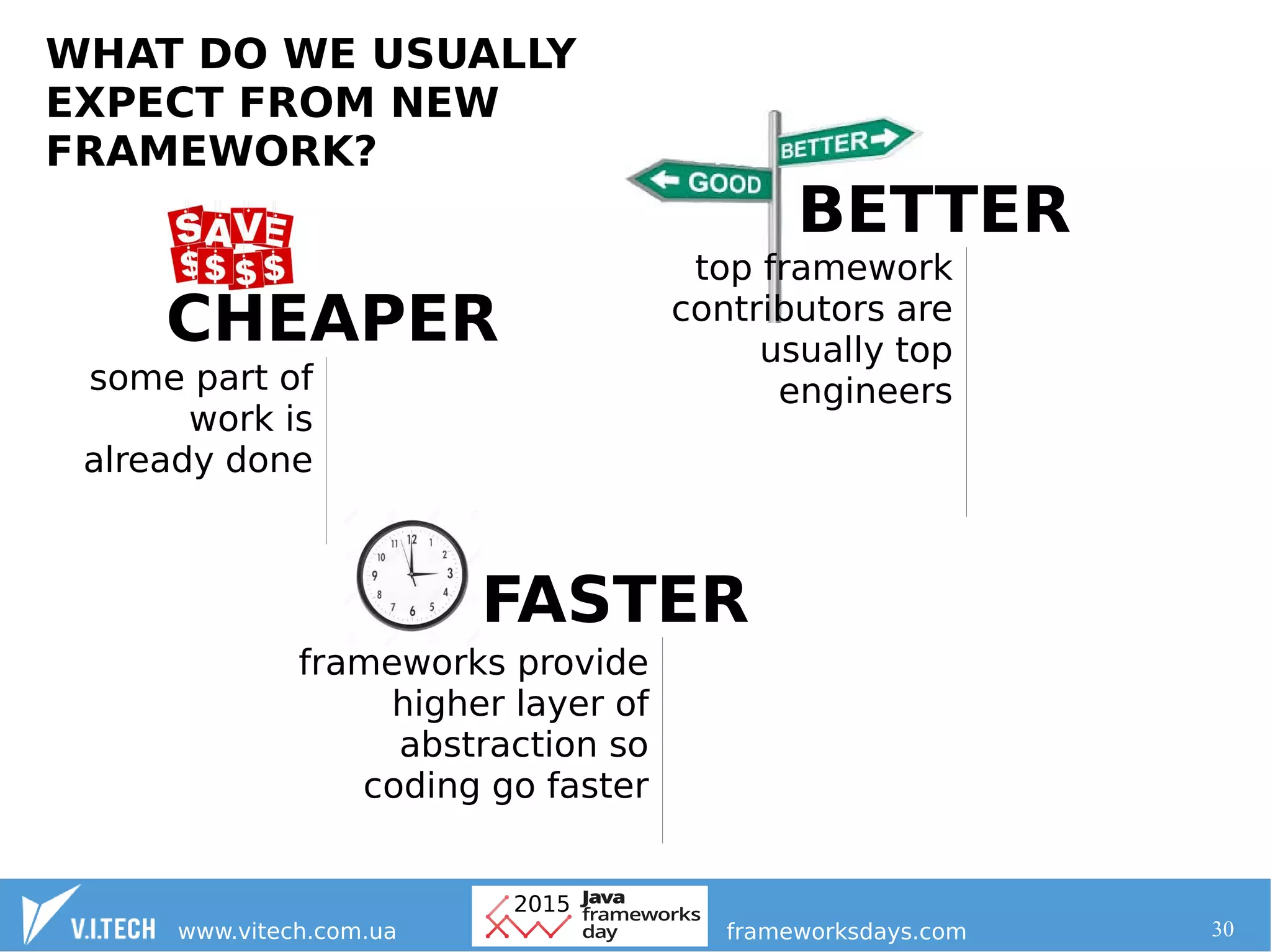 30
WHAT DO WE USUALLY
EXPECT FROM NEW
FRAMEWORK?
BETTER
CHEAPER
FASTER
frameworks provide
higher layer of
abstraction so
coding go faster
some part of
work is
already done
top framework
contributors are
usually top
engineers
 